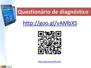 Questionário de diagnóstico 
http://goo.gl/vAMbXS 
http://www.qrstuff.com/ 
 