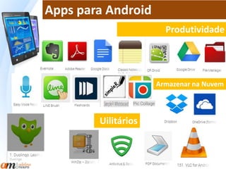 Apps para Android 
Produtividade 
Armazenar na Nuvem 
Uilitários 
 