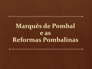 Marquês de Pombal
e as
Reformas Pombalinas
 