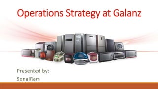 Operations Strategy at Galanz
Presented by:
SonalRam
 