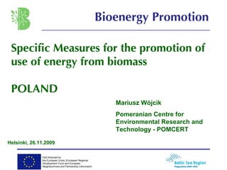 Specific Measures for the promotion of use of energy from biomass  POLAND Mariusz Wójcik Pomeranian Centre for Environmental Research and Technology - POMCERT Bioenergy Promotion Helsinki, 26.11.2009 