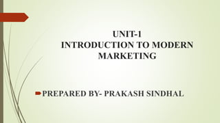 UNIT-1
INTRODUCTION TO MODERN
MARKETING
PREPARED BY- PRAKASH SINDHAL
 