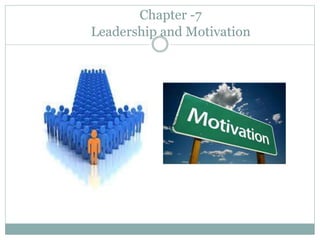 Chapter -7
Leadership and Motivation
 