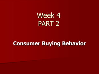 Week 4
PART 2
Consumer Buying Behavior
 