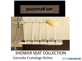 SHOWER SEAT COLLECTION 
Consulta il catalogo Online 
 