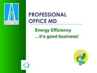 PROFESSIONAL OFFICE MD Energy Efficiency … it’s good business! 