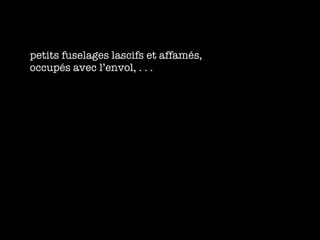 petits fuselages lascifs et affam és, occupés avec l’envol, . . .  