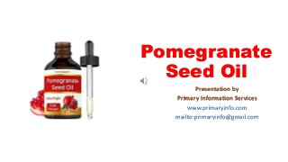 Pomegranate
Seed Oil
Presentation by
Primary Information Services
www.primaryinfo.com
mailto:primaryinfo@gmail.com
 