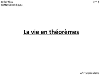 BEDAT Nora                                            2nde 2
BRANQUINHO Estelle




                     La vie en théorèmes




                                           AP Français-Maths
 
