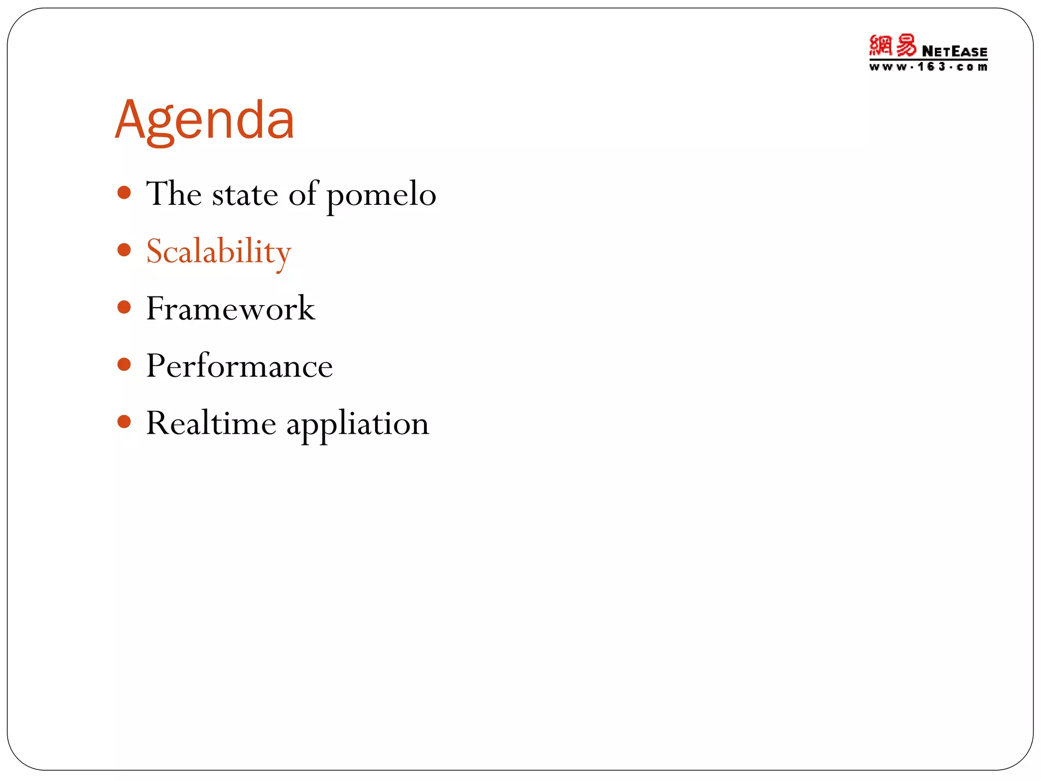 Agenda
 The state of pomelo
 Scalability
 Framework
 Performance

 Realtime appliation

 