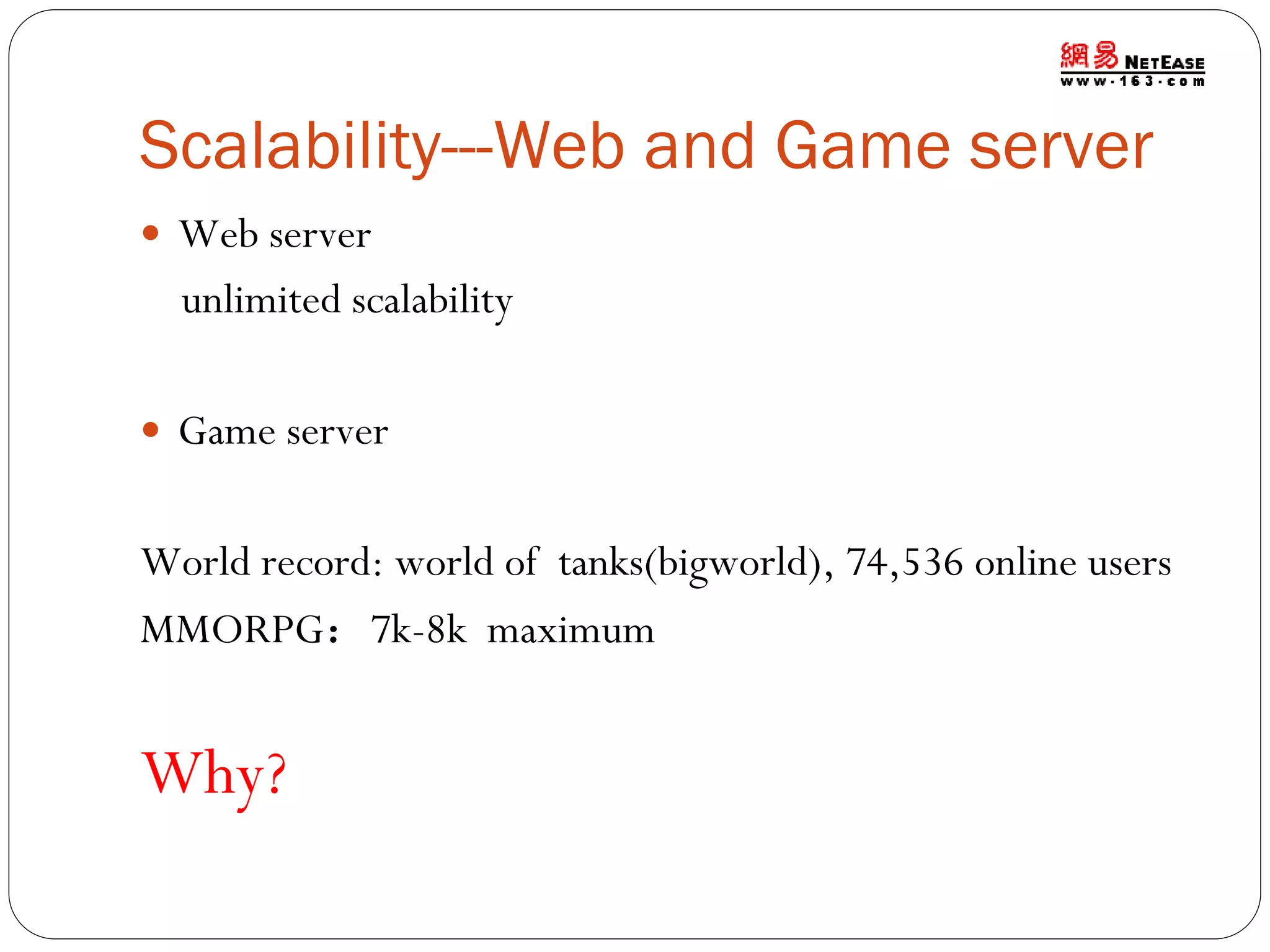 Scalability---Web and Game server
 Web server

unlimited scalability
 Game server

World record: world of tanks(bigworld), 74,536 online users
MMORPG：7k-8k maximum

Why?

 