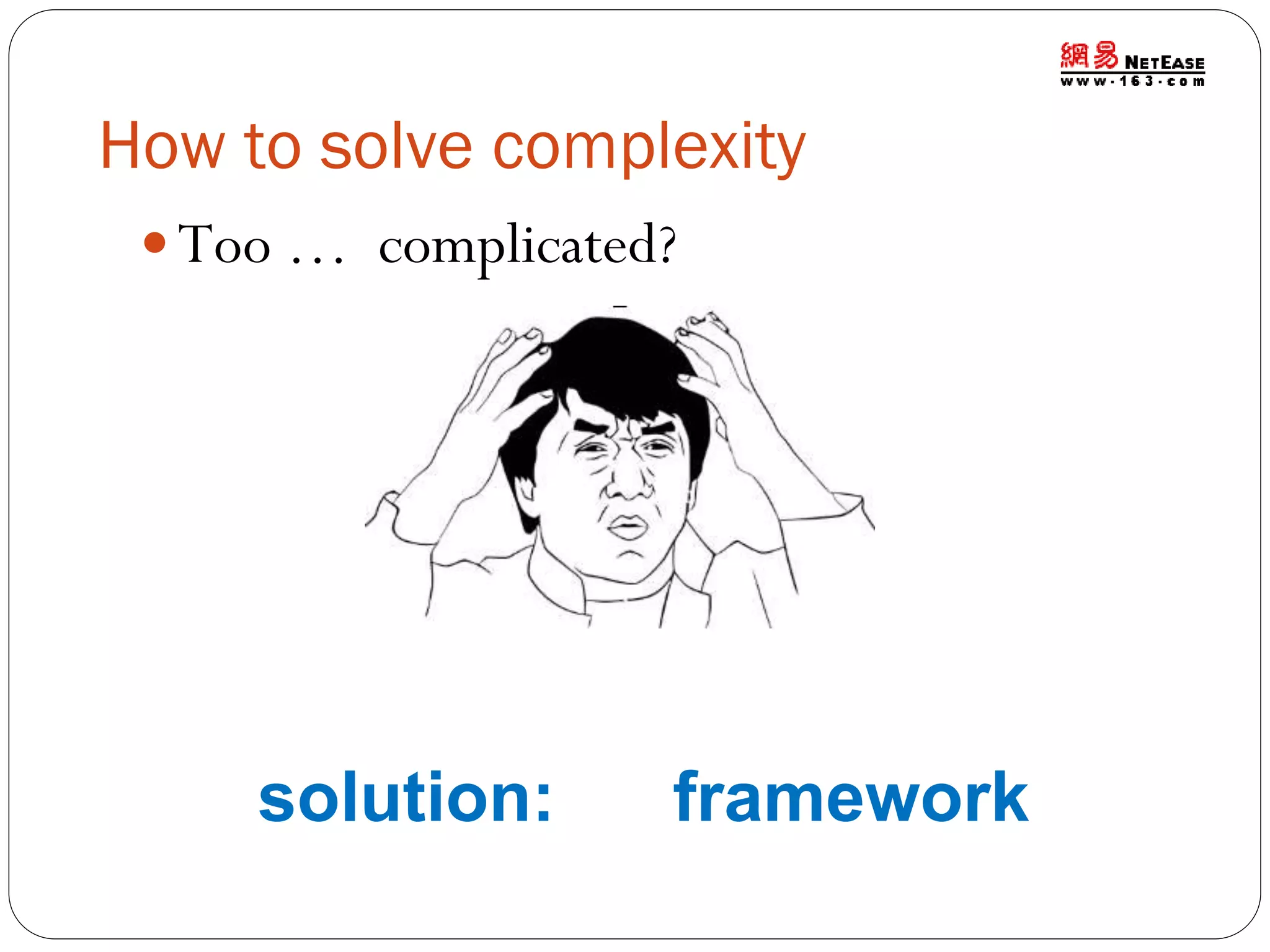 How to solve complexity
 Too … complicated?

solution:

framework

 