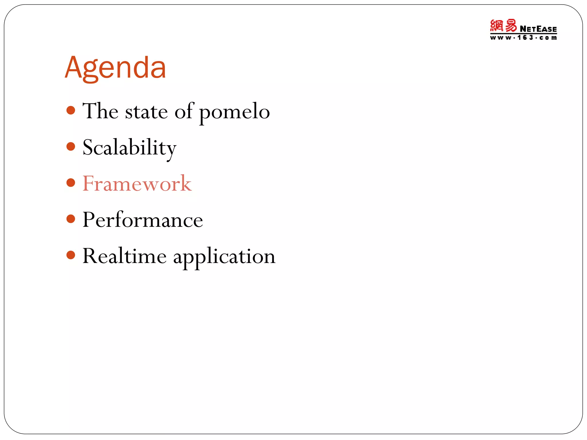 Agenda
 The state of pomelo
 Scalability
 Framework
 Performance
 Realtime application

 