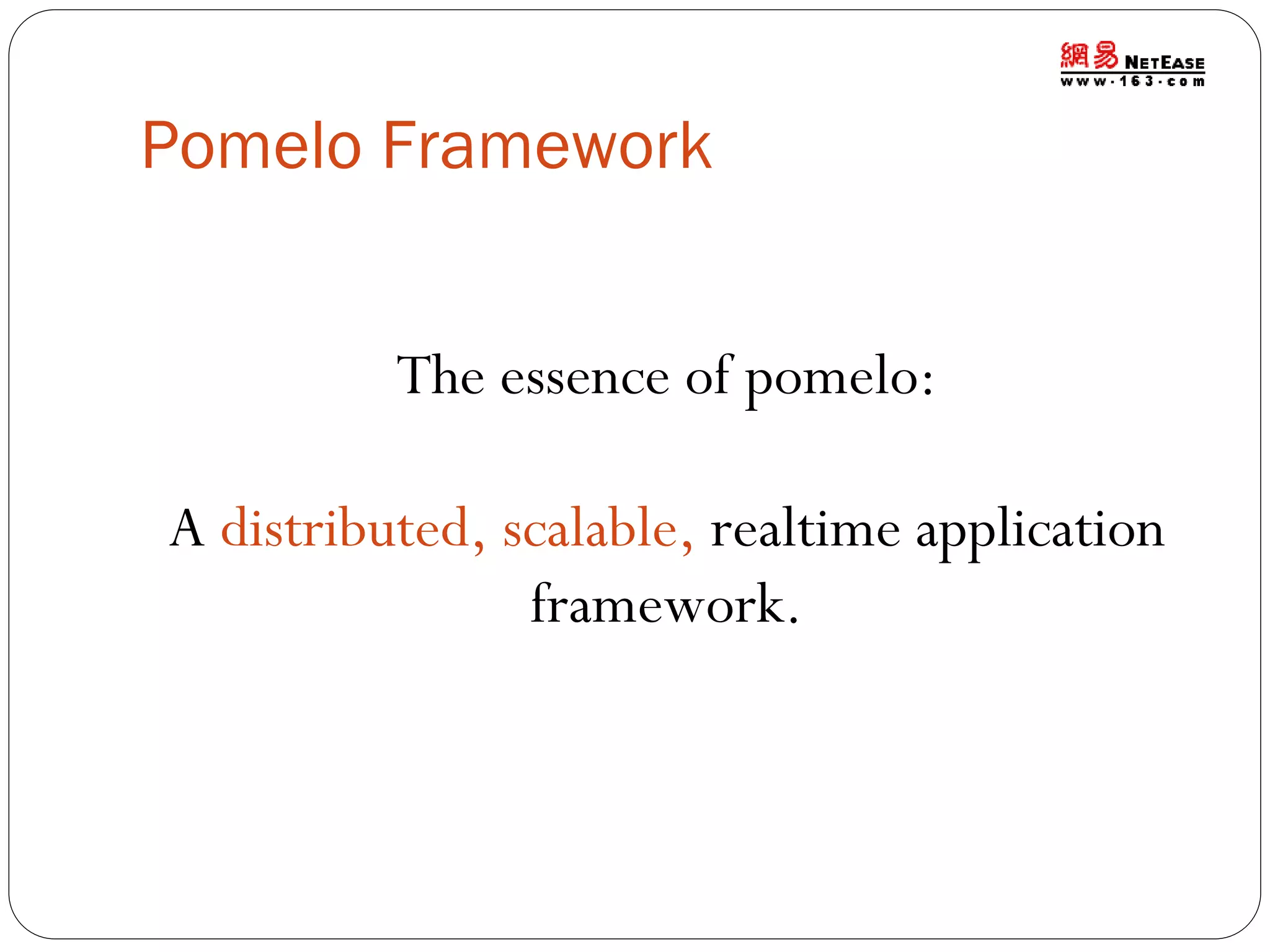 Pomelo Framework
The essence of pomelo:
A distributed, scalable, realtime application
framework.

 