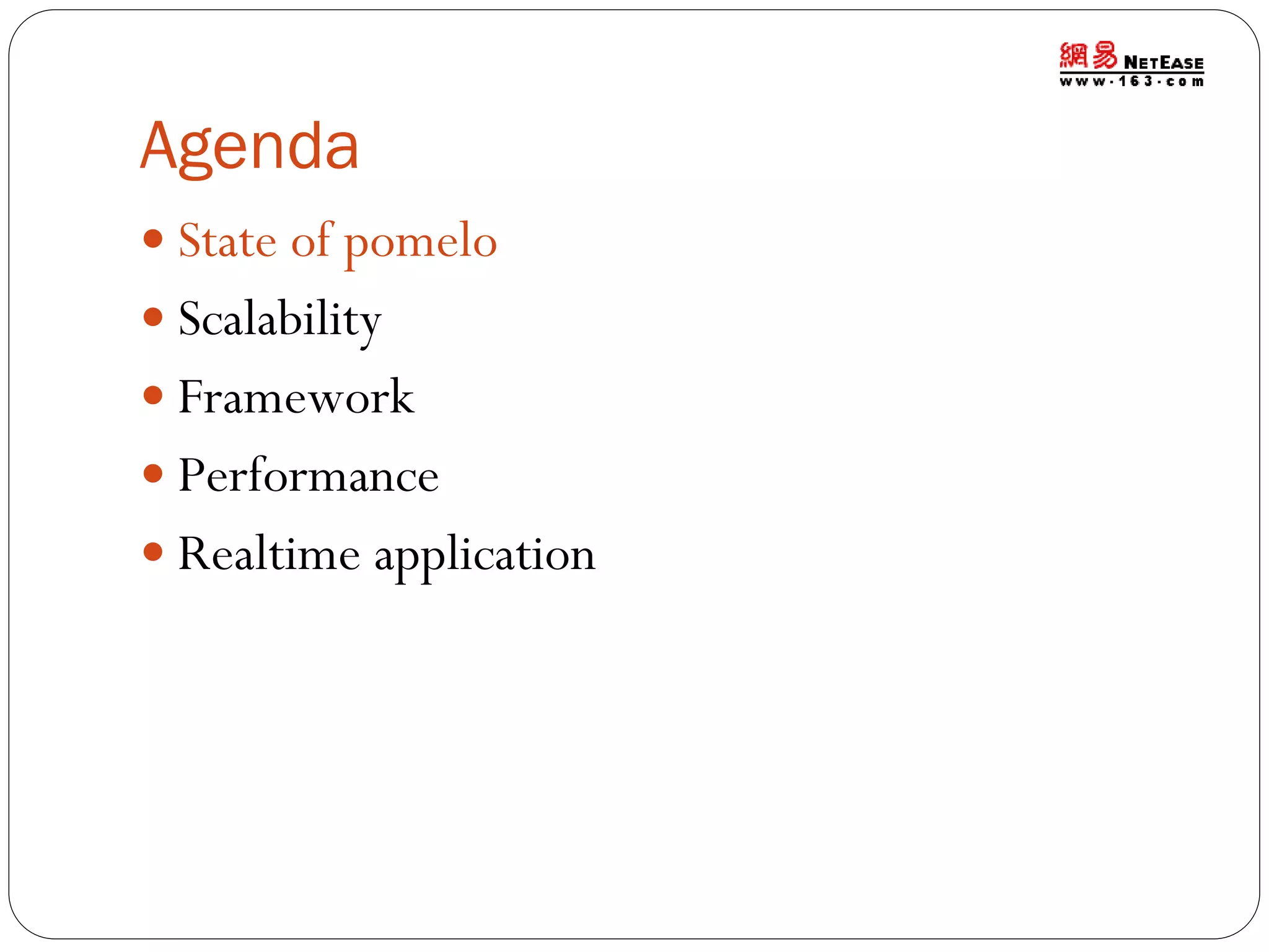 Agenda
 State of pomelo
 Scalability
 Framework
 Performance
 Realtime application

 