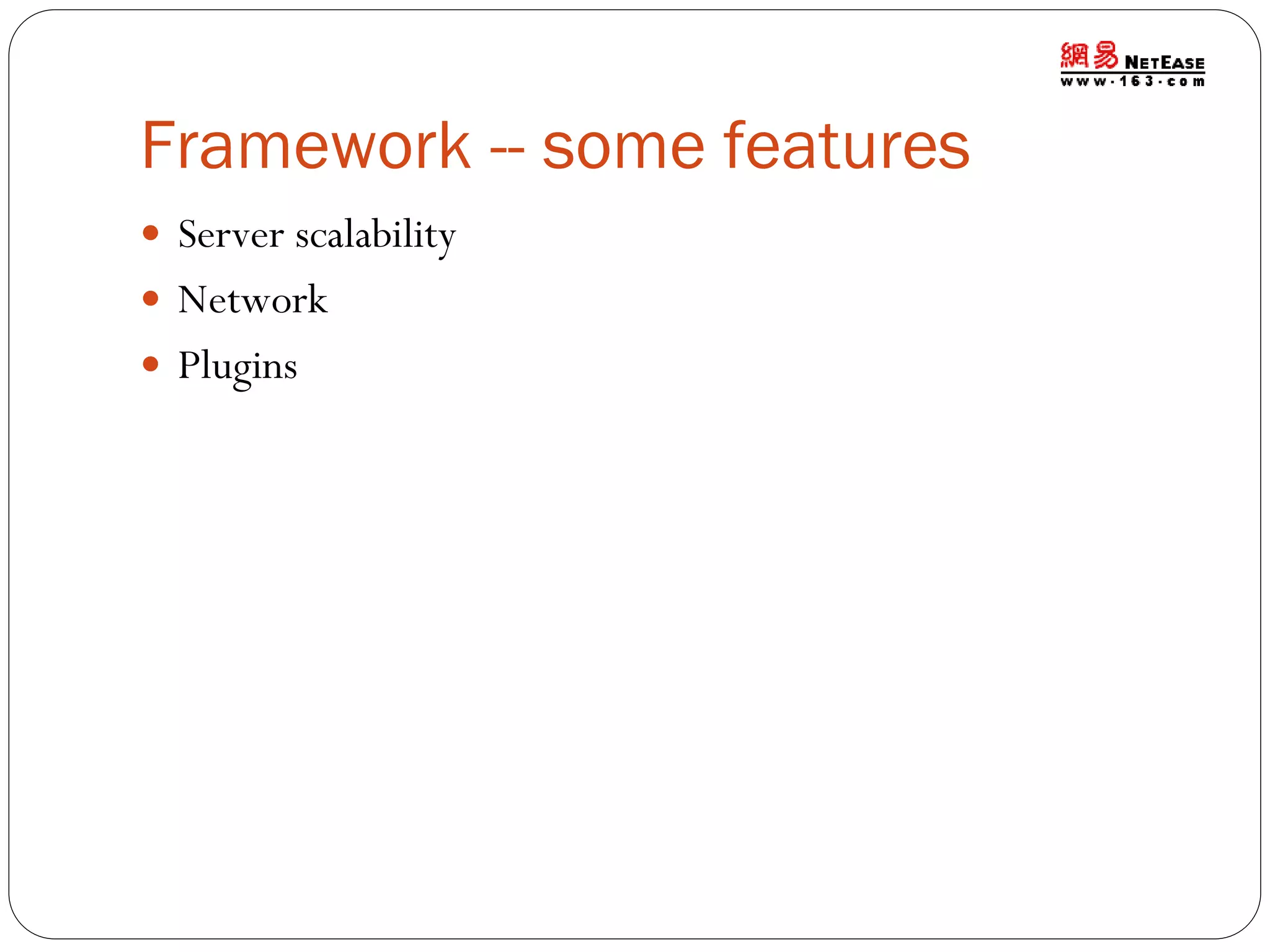 Framework -- some features
 Server scalability

 Network
 Plugins

 