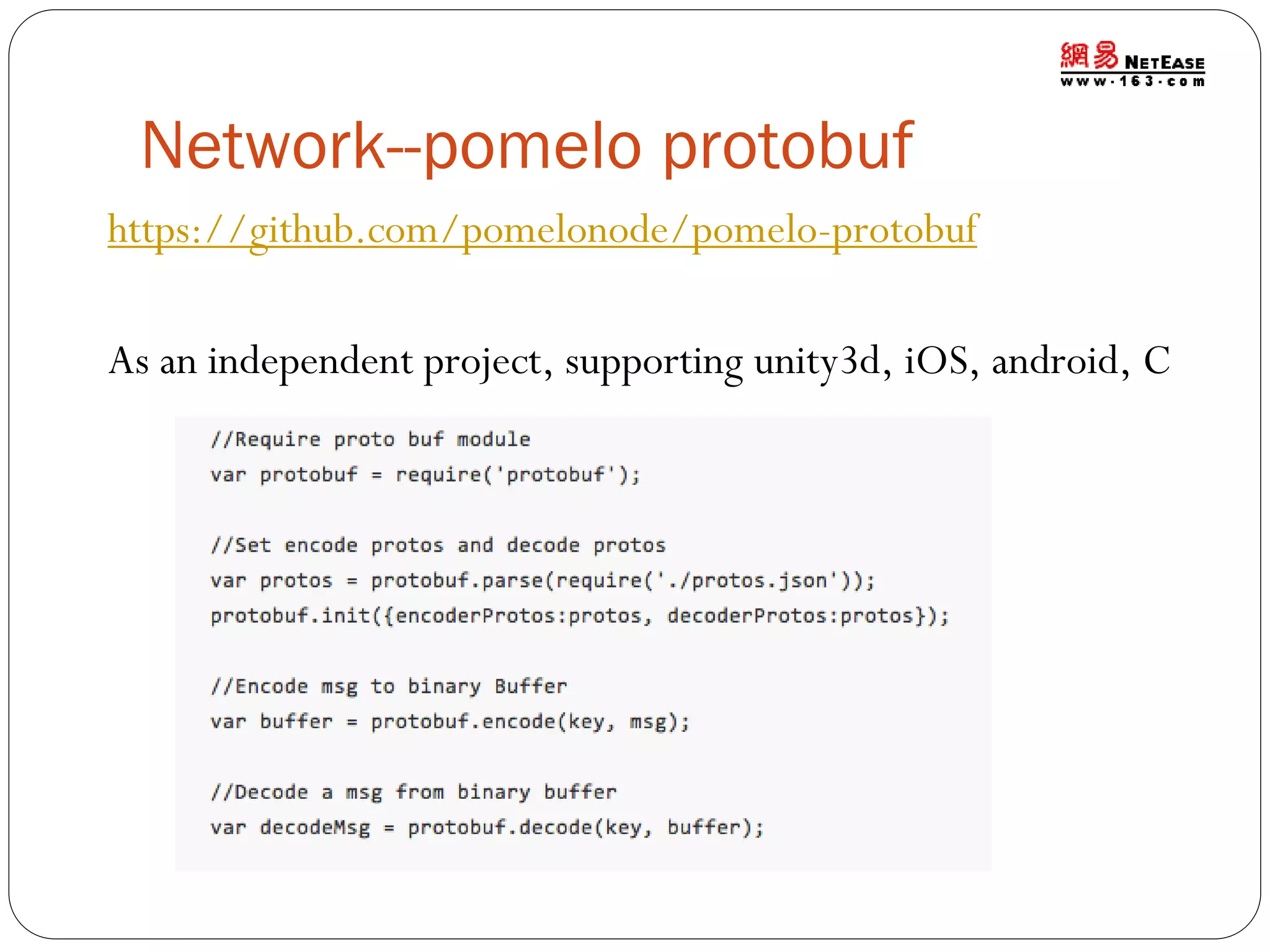 Network--pomelo protobuf
https://github.com/pomelonode/pomelo-protobuf
As an independent project, supporting unity3d, iOS, android, C

 