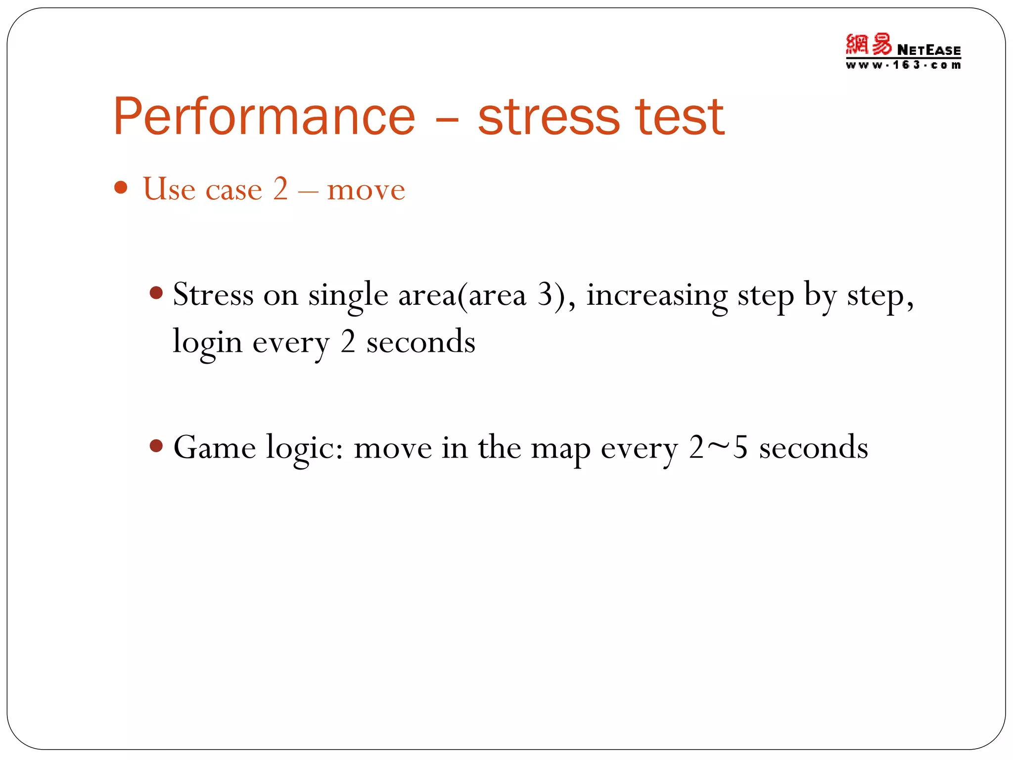 Performance – stress test
 Use case 2 – move
 Stress on single area(area 3), increasing step by step,

login every 2 seconds
 Game logic: move in the map every 2~5 seconds

 