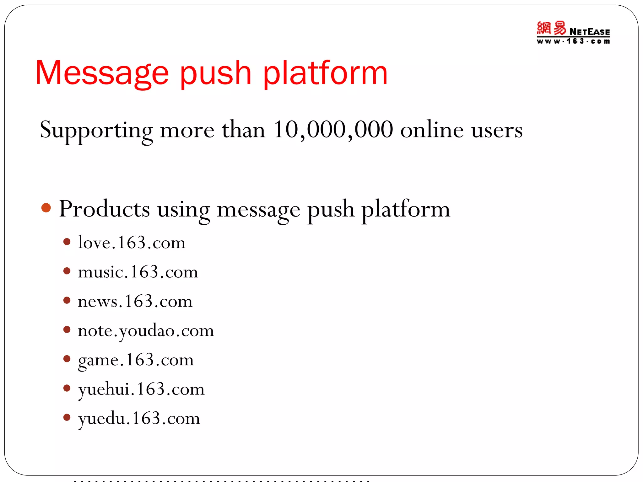 Message push platform
Supporting more than 10,000,000 online users
 Products using message push platform
 love.163.com
 music.163.com

 news.163.com
 note.youdao.com
 game.163.com
 yuehui.163.com

 yuedu.163.com

 