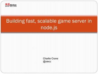 Building fast, scalable game server in
node.js

Charlie Crane
@xiecc

 