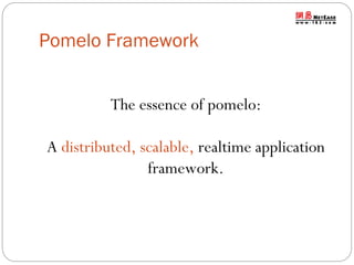 Pomelo Framework
The essence of pomelo:
A distributed, scalable, realtime application
framework.

 
