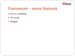 Framework -- some features
 Server scalability

 Network
 Plugins

 