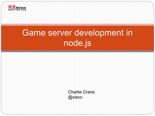 Game server development in
node.js
Charlie Crane
@xiecc
 