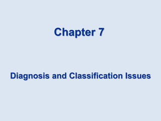 Diagnosis and Classification Issues
Chapter 7
 