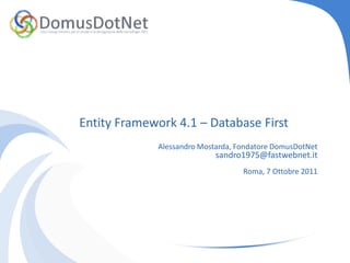 Entity Framework 4.1 – Database First Alessandro Mostarda, Fondatore DomusDotNet sandro1975@fastwebnet.it Roma, 7 Ottobre 2011 