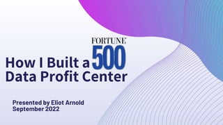 Presented by Eliot Arnold
September 2022
How I Built a
Data Profit Center
 