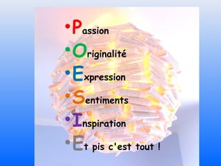 • Passion
• Originalité
• Expression
• Sentiments
• Inspiration
• Et pis c'est tout !
 