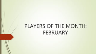 PLAYERS OF THE MONTH:
FEBRUARY
 