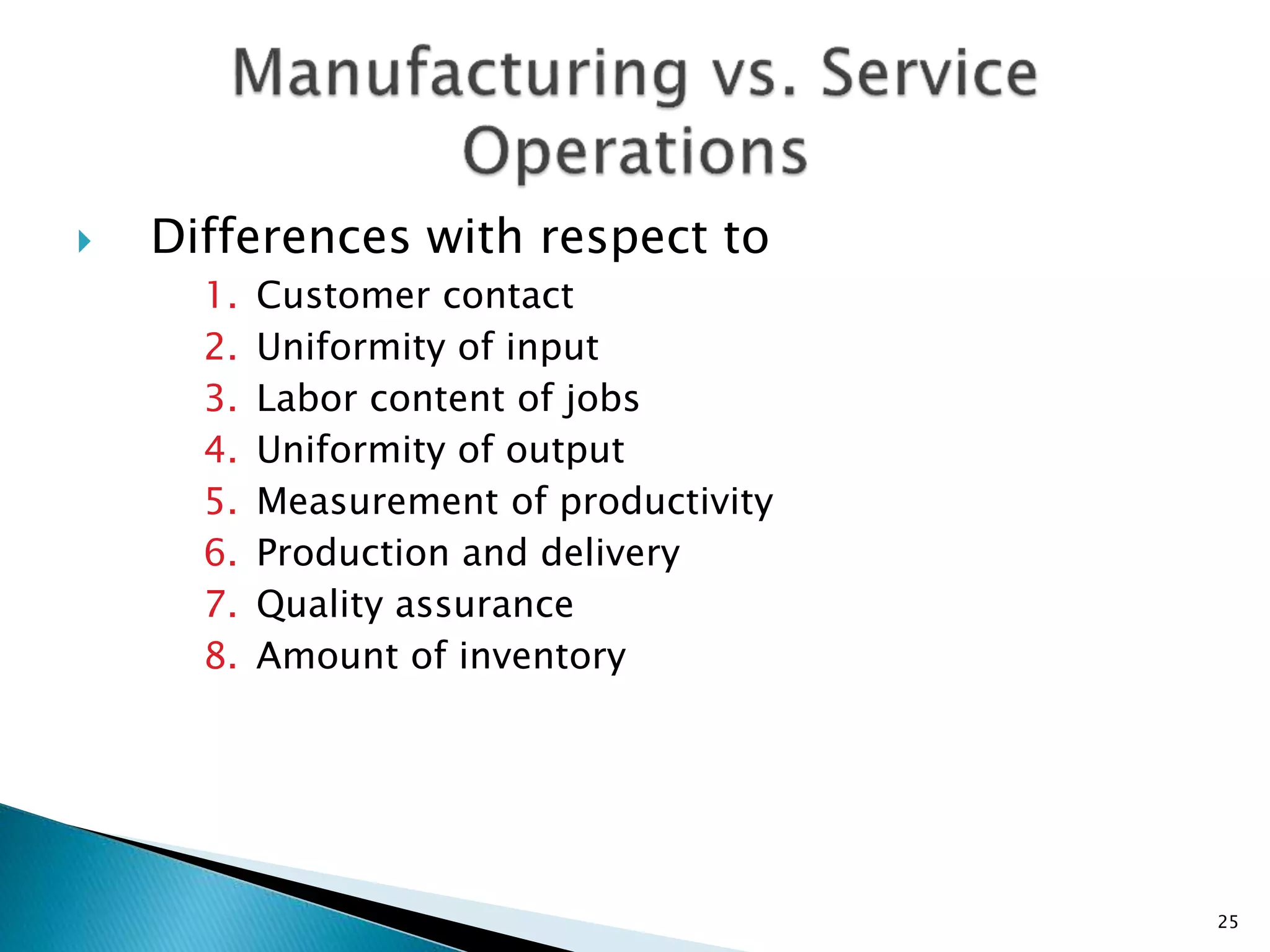  Differences with respect to
1. Customer contact
2. Uniformity of input
3. Labor content of jobs
4. Uniformity of output
5. Measurement of productivity
6. Production and delivery
7. Quality assurance
8. Amount of inventory
25
 