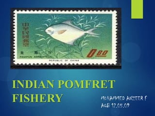 INDIAN POMFRET
MUHAMMED ANZEER F
FISHERY
AQB 12.05.09

 