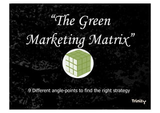 “The Green
Marketing Matrix”


9 Different angle-points to find the right strategy
 