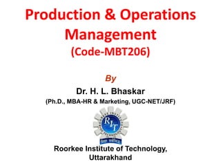 Production & Operations
Management
(Code-MBT206)
By
Dr. H. L. Bhaskar
(Ph.D., MBA-HR & Marketing, UGC-NET/JRF)
Roorkee Institute of Technology,
Uttarakhand
 