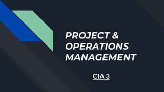 PROJECT &
OPERATIONS
MANAGEMENT
CIA 3
 