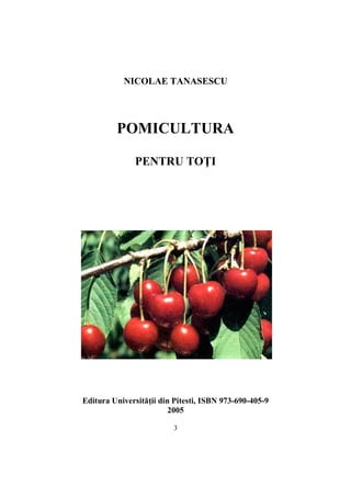 NICOLAE TANASESCU 
POMICULTURA 
PENTRU TOŢI 
Editura Universităţii din Pitesti, ISBN 973-690-405-9 
2005 
3 
 