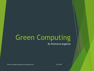 By Pominova Angelina
Green Computing
4/21/2019Pominova_Angelina_Visualizing Technology_Exam I 1
 