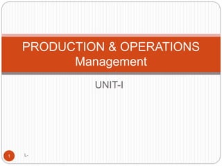 UNIT-I
L-1
PRODUCTION & OPERATIONS
Management
 