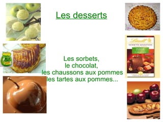 Les desserts Les sorbets, le chocolat, les chaussons aux pommes les tartes aux pommes... 