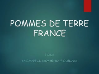 POMMES DE TERRE 
FRANCE 
POR: 
MICHAELL ROMERO AGUILAR 
 