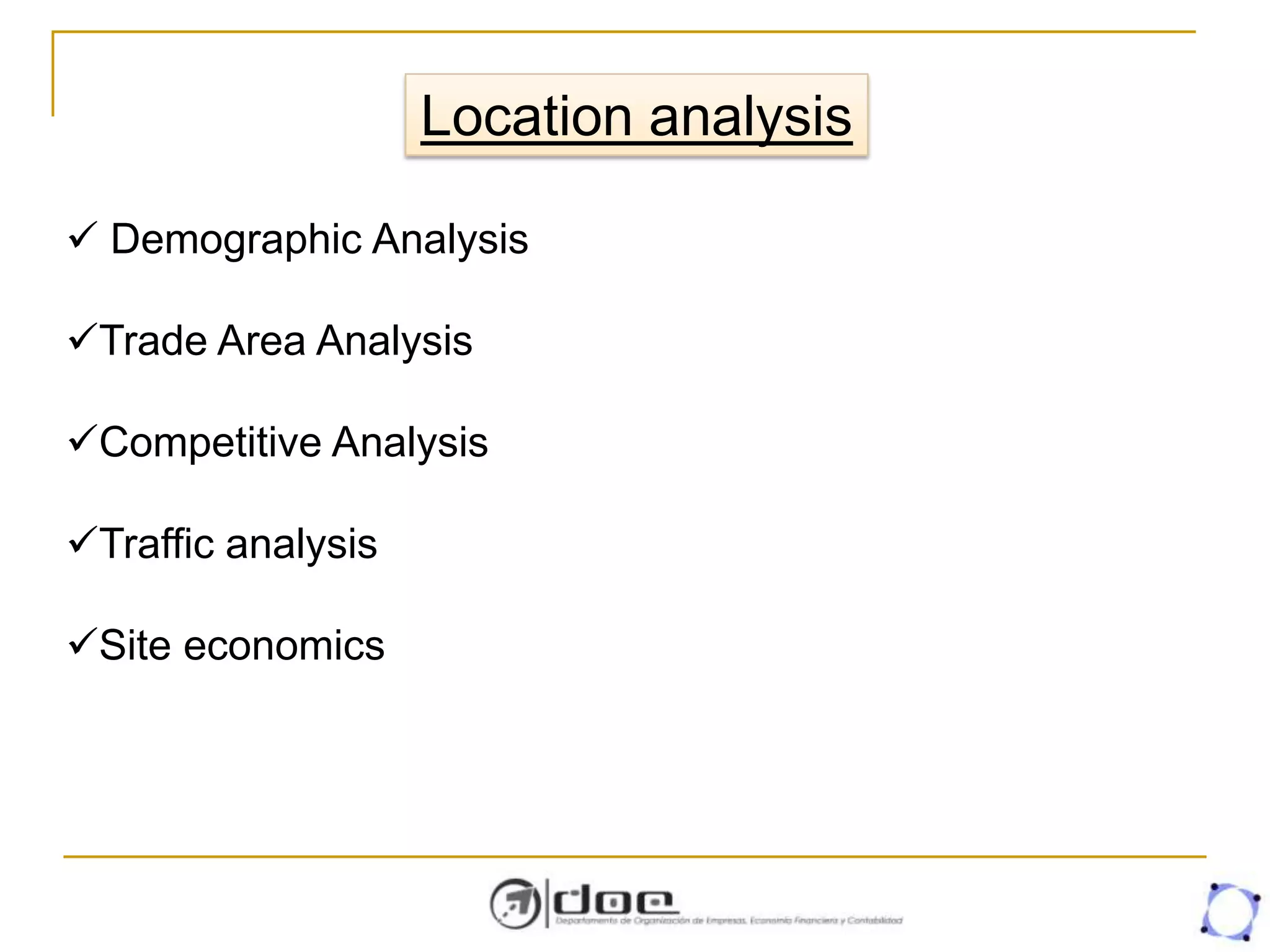 Location analysis
 Demographic Analysis
Trade Area Analysis
Competitive Analysis
Traffic analysis
Site economics
 