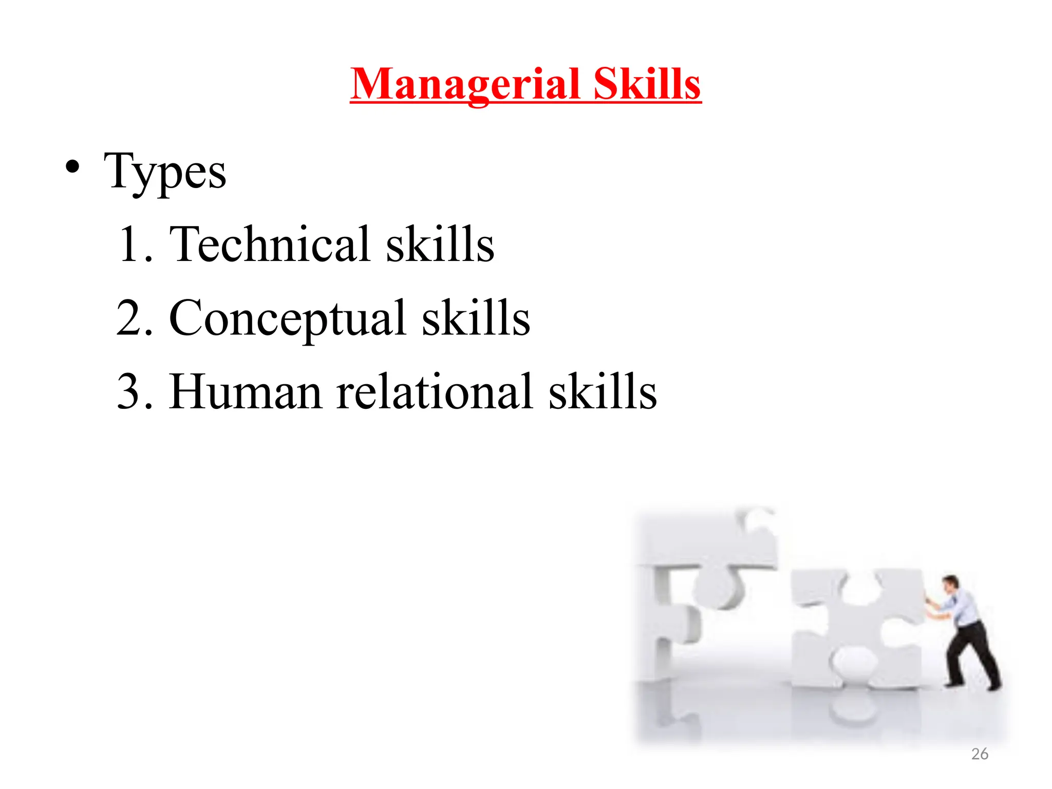 26
Managerial Skills
• Types
1. Technical skills
2. Conceptual skills
3. Human relational skills
 