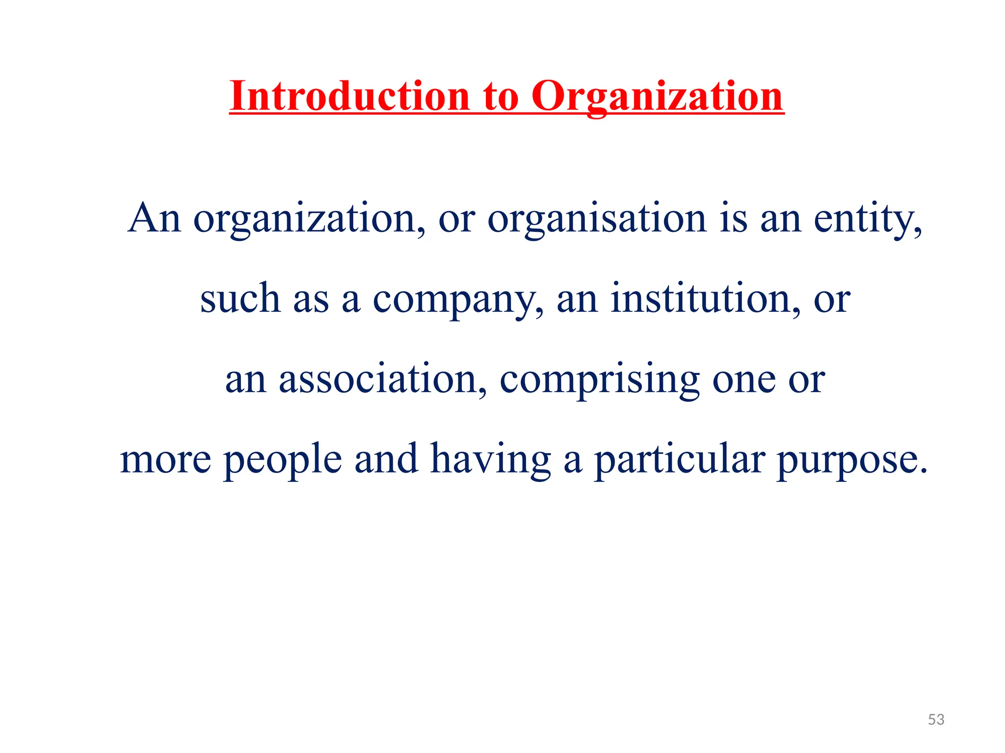 53
Introduction to Organization
An organization, or organisation is an entity,
such as a company, an institution, or
an association, comprising one or
more people and having a particular purpose.
 