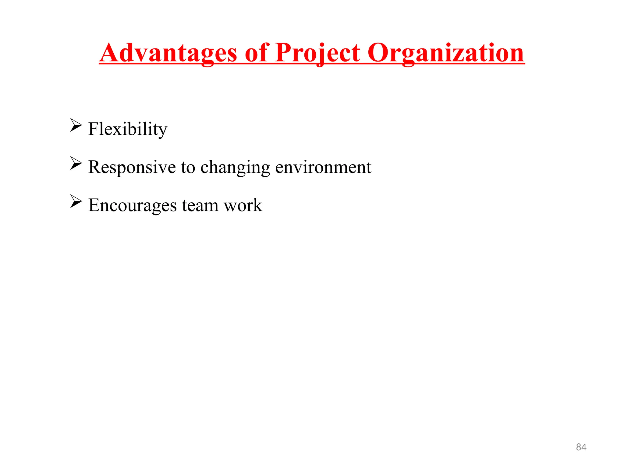 84
Advantages of Project Organization
 Flexibility
 Responsive to changing environment
 Encourages team work
 