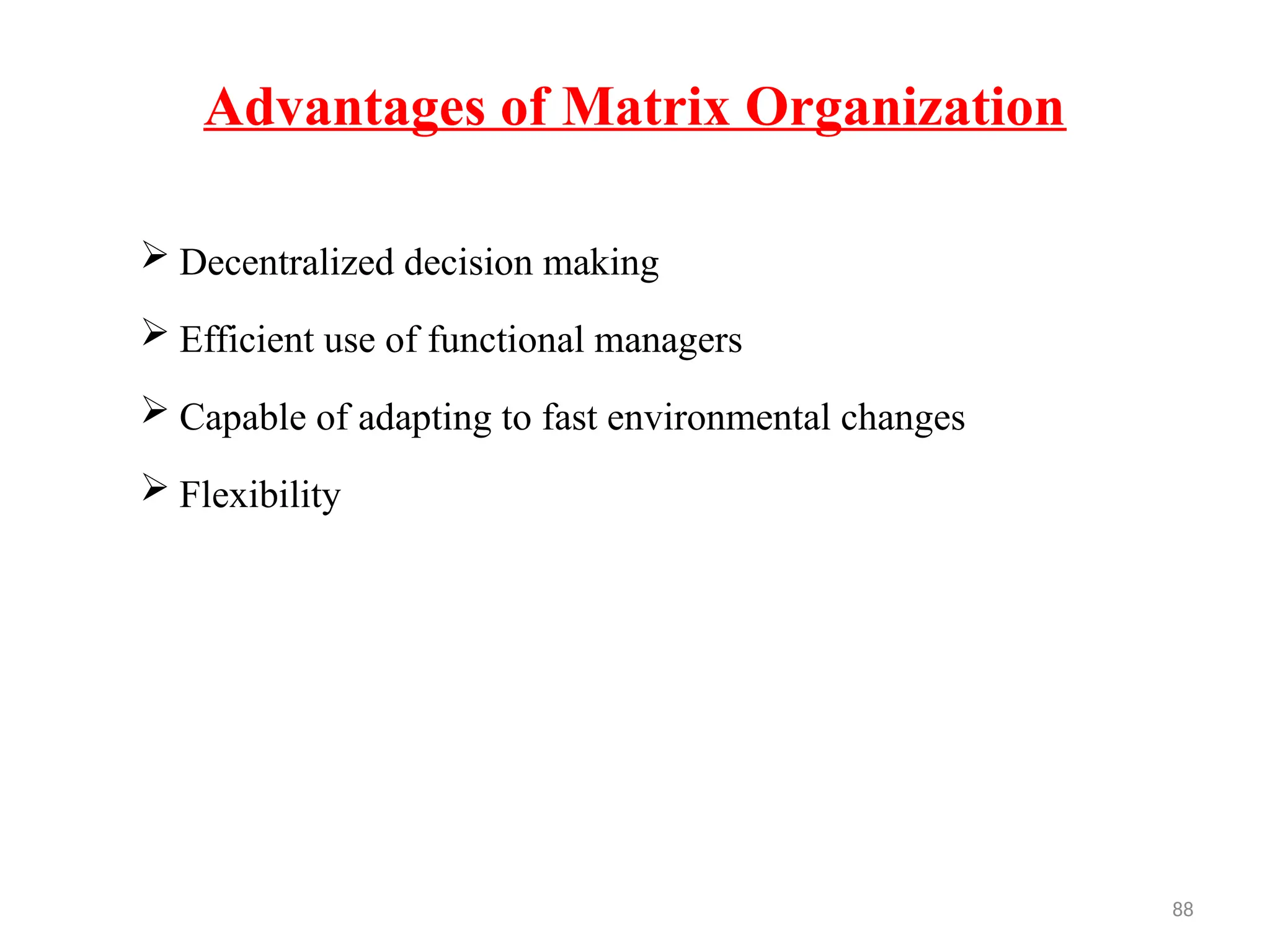 88
Advantages of Matrix Organization
 Decentralized decision making
 Efficient use of functional managers
 Capable of adapting to fast environmental changes
 Flexibility
 