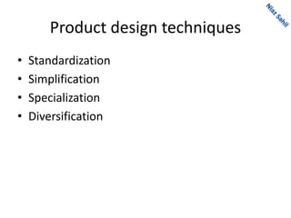 Product design techniques
• Standardization
• Simplification
• Specialization
• Diversification
 