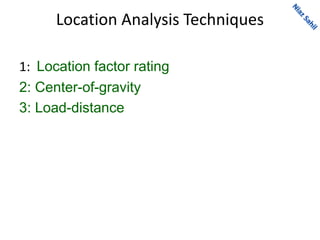 Location Analysis Techniques
1: Location factor rating
2: Center-of-gravity
3: Load-distance
 