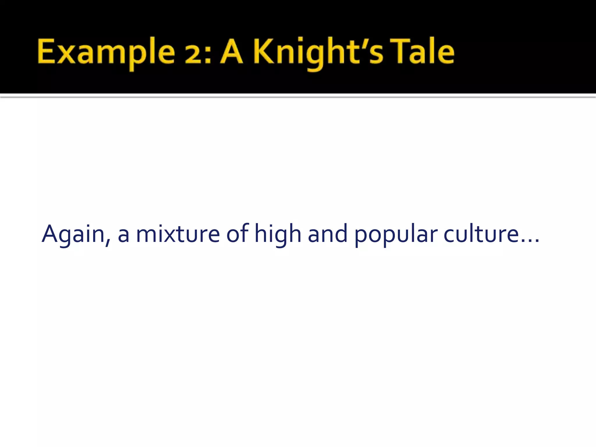 Example 2: A Knight’s TaleAgain, a mixture of high and popular culture…